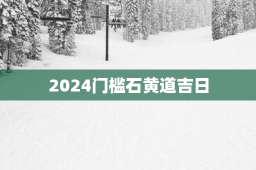 2025门槛石黄道吉日