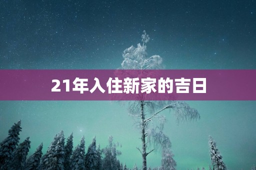 21年入住新家的吉日