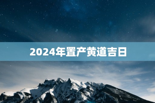 2025年置产黄道吉日