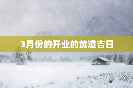 3月份的开业的黄道吉日