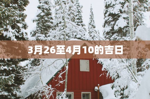 3月26至4月10的吉日