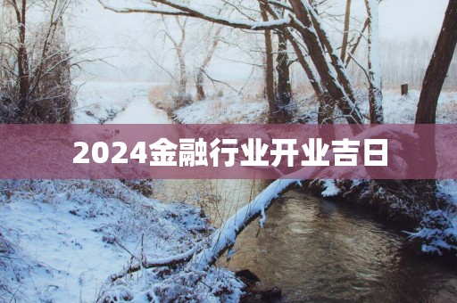 2025金融行业开业吉日