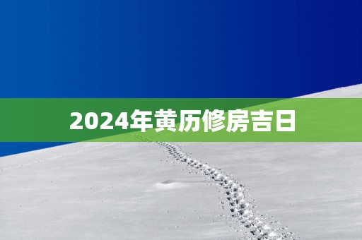 2025年黄历修房吉日