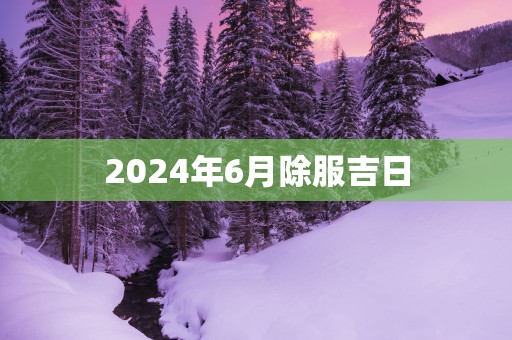 2025年6月除服吉日