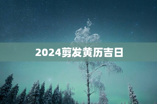 2025剪发黄历吉日