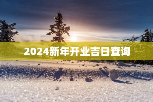 2025新年开业吉日查询