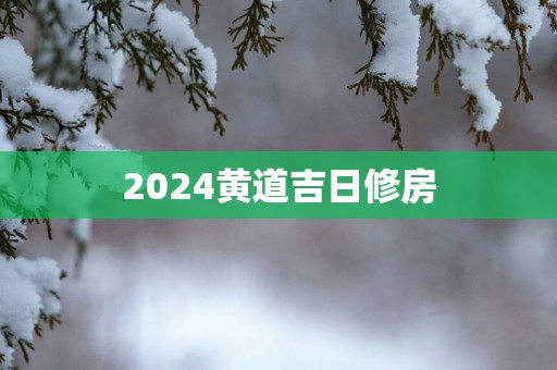 2025黄道吉日修房
