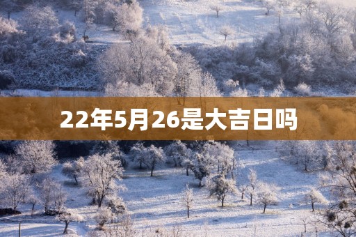 22年5月26是大吉日吗