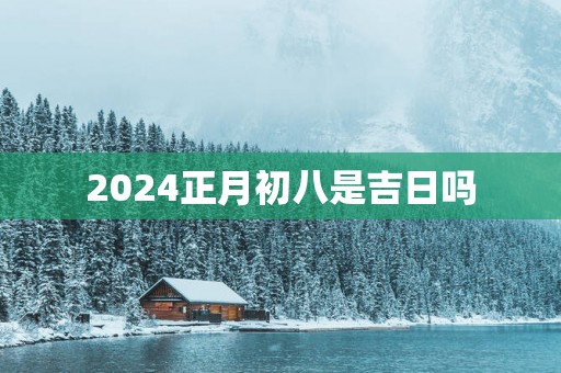 2025正月初八是吉日吗