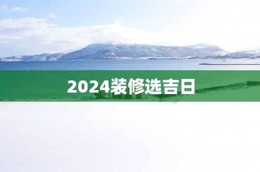 2025装修选吉日