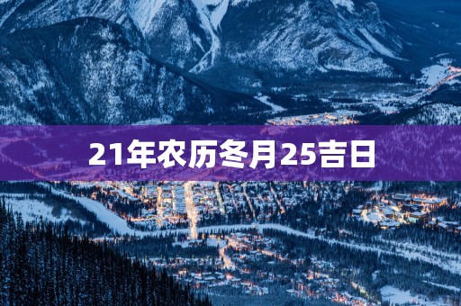 21年农历冬月25吉日