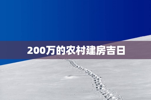200万的农村建房吉日