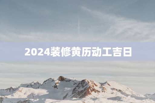 2025装修黄历动工吉日