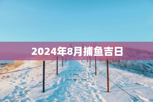 2025年8月捕鱼吉日