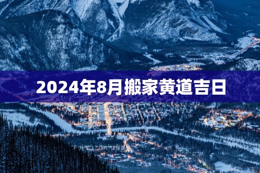 2025年8月搬家黄道吉日