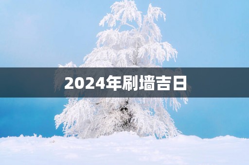 2025年刷墙吉日 2025年刷墙吉日