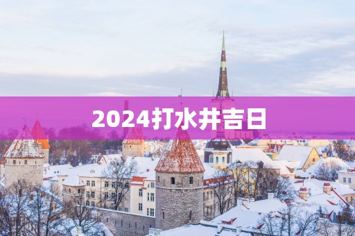 2025打水井吉日
