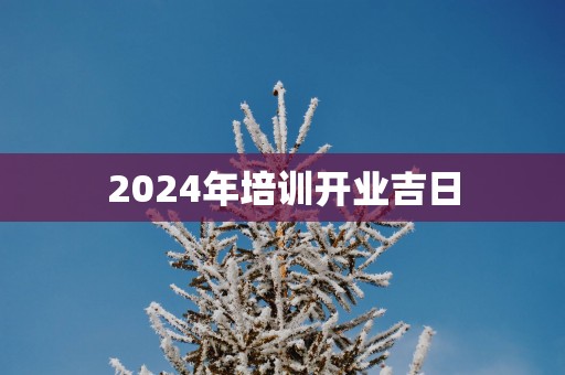 2025年培训开业吉日