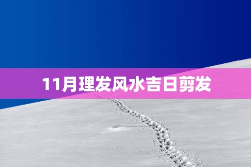 11月理发风水吉日剪发