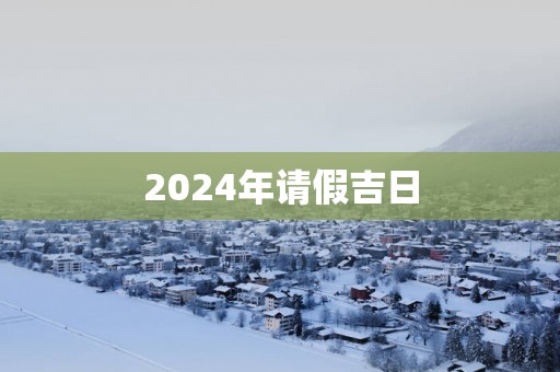 2025年请假吉日
