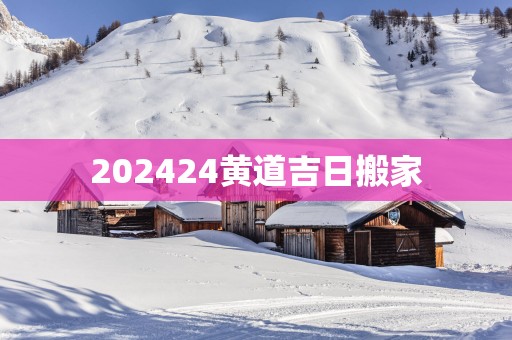 202524黄道吉日搬家