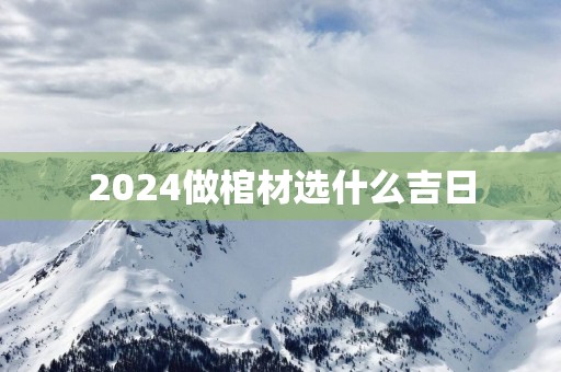 2025做棺材选什么吉日