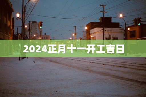 2025正月十一开工吉日