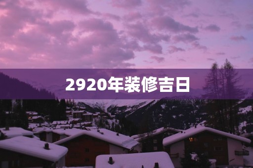 2920年装修吉日