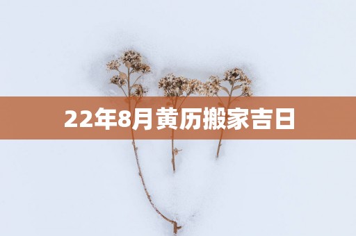 22年8月黄历搬家吉日