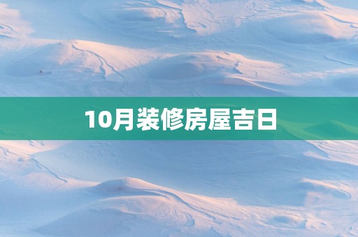 10月装修房屋吉日