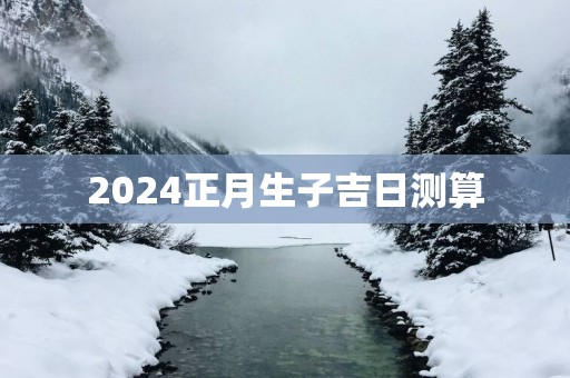2025正月生子吉日测算
