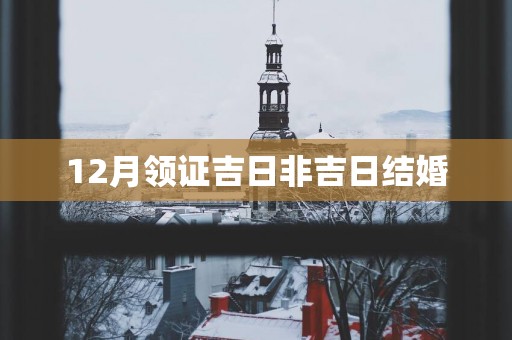 12月领证吉日非吉日结婚