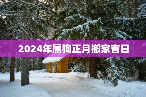 2025年属狗正月搬家吉日