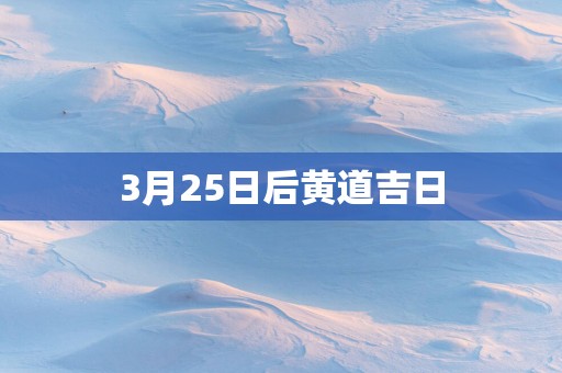 3月25日后黄道吉日