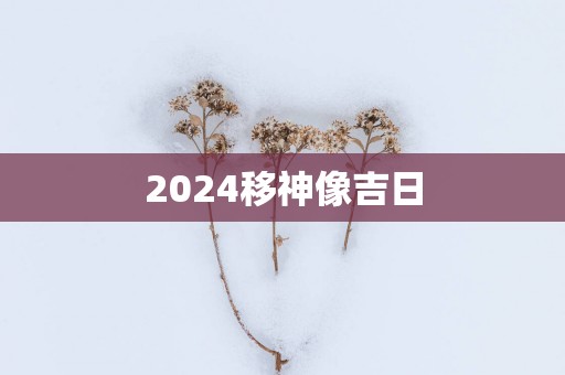 2025移神像吉日