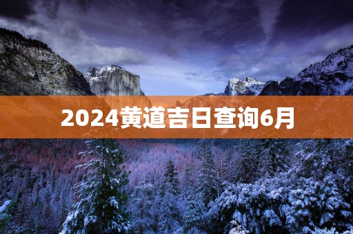 2025黄道吉日查询6月