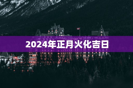 2025年正月火化吉日