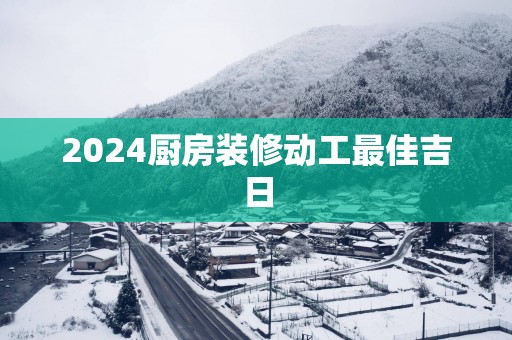 2025厨房装修动工最佳吉日