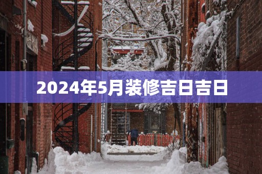 2025年5月装修吉日吉日