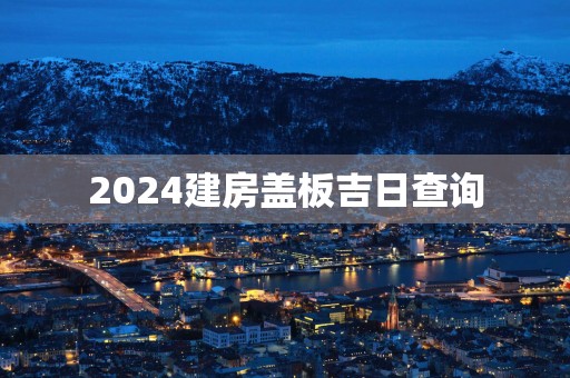 2025建房盖板吉日查询