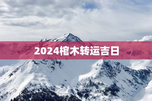 2025棺木转运吉日