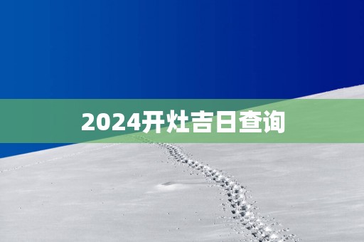 2025开灶吉日查询