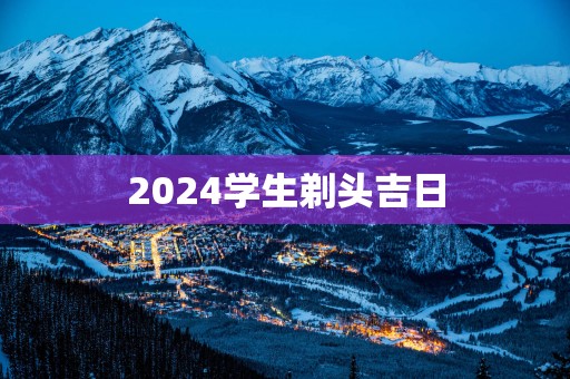 2025学生剃头吉日