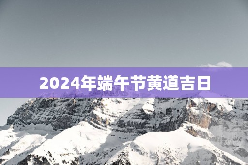 2025年端午节黄道吉日