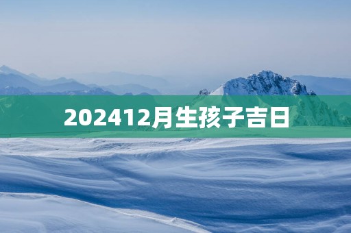 202512月生孩子吉日