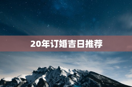 20年订婚吉日推荐