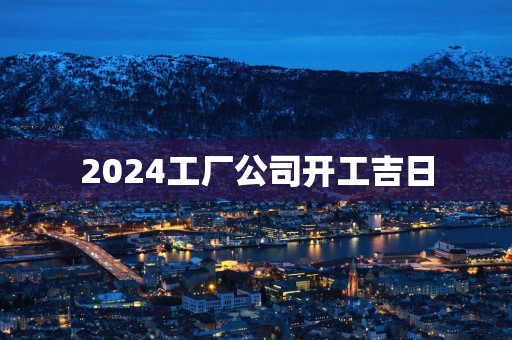 2025工厂公司开工吉日