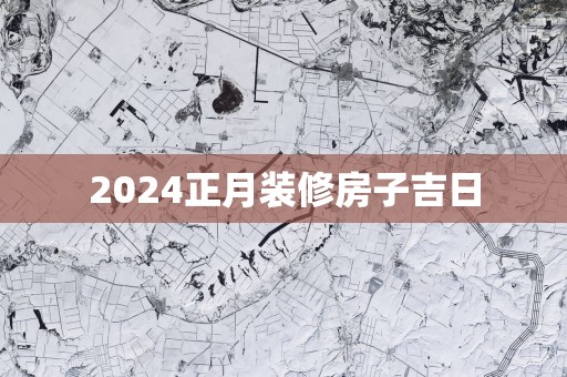 2025正月装修房子吉日