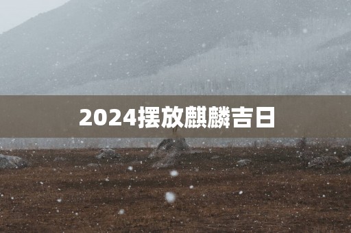 2025摆放麒麟吉日