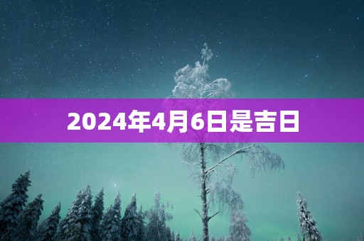 2025年4月6日是吉日